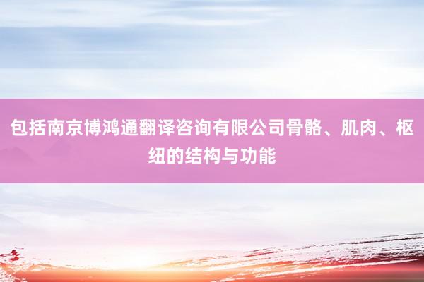 包括南京博鸿通翻译咨询有限公司骨骼、肌肉、枢纽的结构与功能